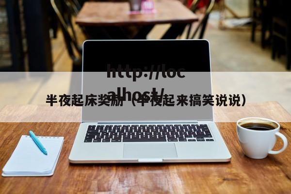 半夜起床奖励(半夜起来搞笑说说)