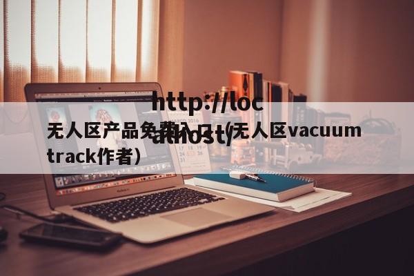 无人区产品免费入口(无人区vacuum track作者)