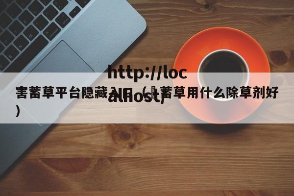 害蓄草平台隐藏入口(萹蓄草用什么除草剂好)
